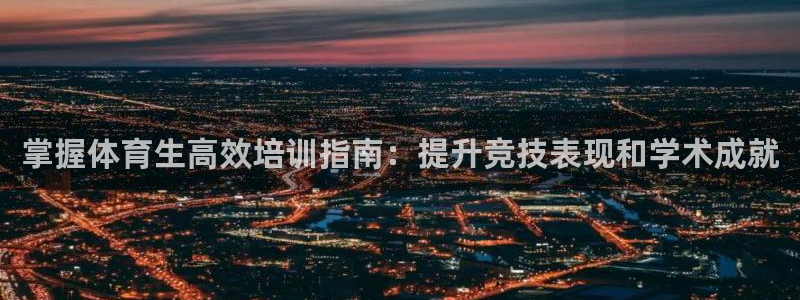富联娱乐向 5o69I7：掌握体育生高效培训指南：提