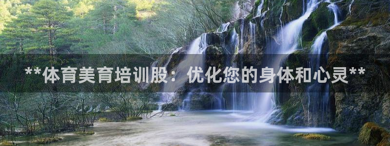 富联娱乐负责人电话：**体育美育培训股：优化您的身体