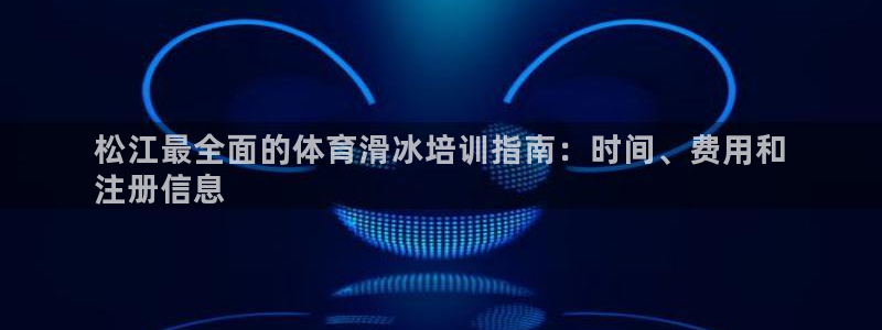 富联娱乐戚少风：松江最全面的体育滑冰培训指南：时间、