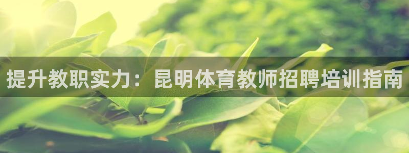 富联娱乐登录注册入口官网下载：提升教职实力：昆明体育