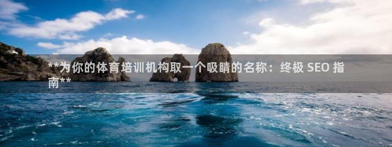 富联平台布7O777：**为你的体育培训机构取一个吸