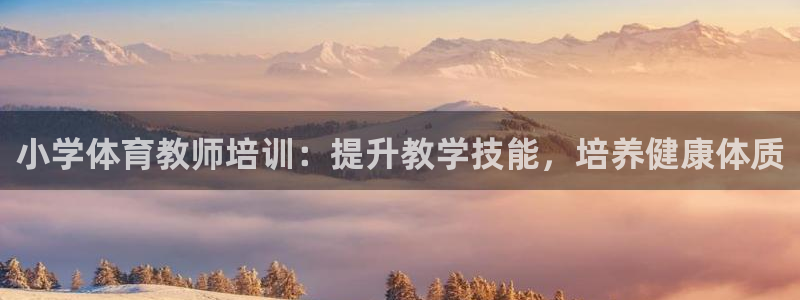 富联平台半7O777：小学体育教师培训：提升教学技能