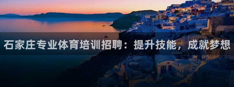 富联娱乐待 411o31 娱乐：石家庄专业体育培训招