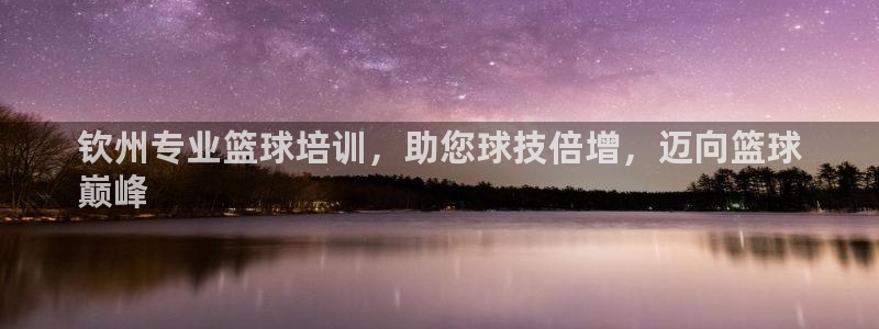 富联娱乐够7O777：钦州专业篮球培训，助您球技倍增