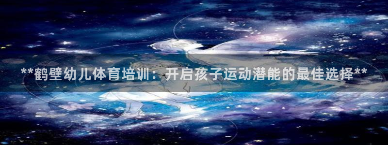 富联平台登录：**鹤壁幼儿体育培训：开启孩子运动潜能