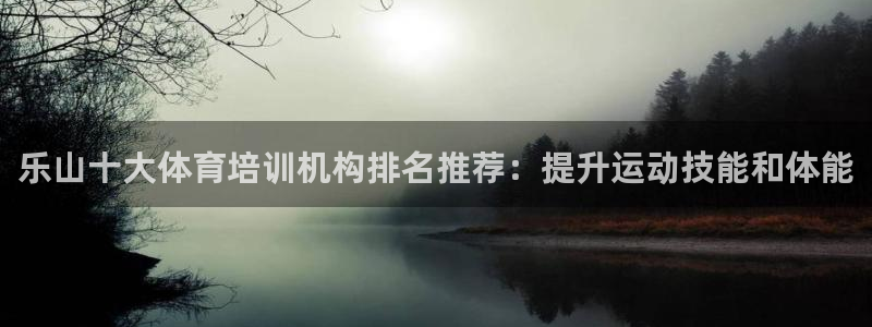富联平台挂机赚钱：乐山十大体育培训机构排名推荐：提升