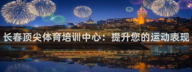 富联官方网站入口网址查询：长春顶尖体育培训中心：提升