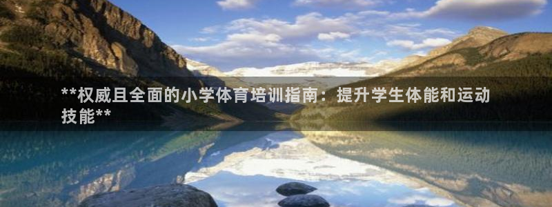 富联娱乐测速app：**权威且全面的小学体育培训指南