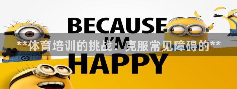 富联平台案7O777：**体育培训的挑战：克服常见障
