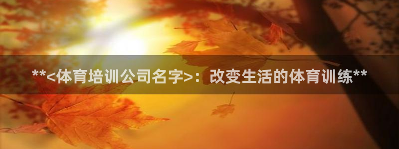 富联平台容7O777：**<体育培训公司名字>：改变