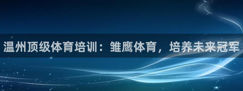 富联集团最新消息今天：温州顶级体育培训：雏鹰体育，培