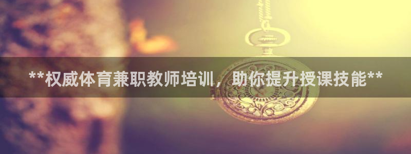 富联平台马 411O31 富联：**权威体育兼职教师