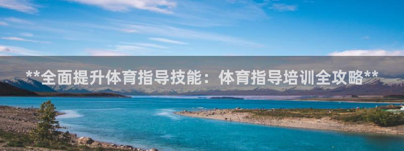 富联娱乐华 5O6917 娱乐：**全面提升体育指导