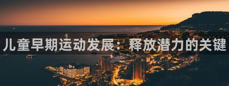 富联娱乐代 41IO31 娱乐：儿童早期运动发展：释