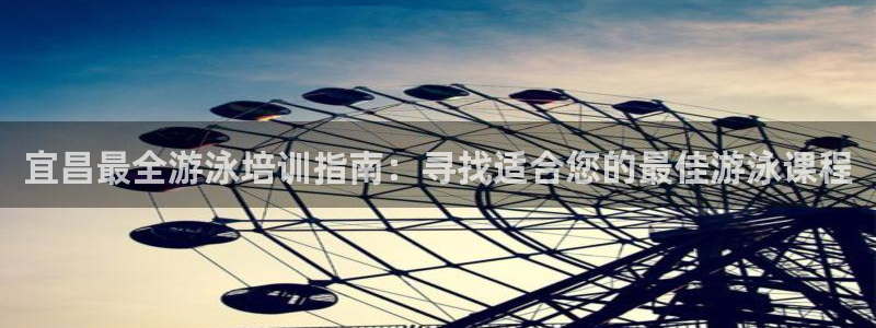 富联平台目 411O31 富联：宜昌最全游泳培训指南