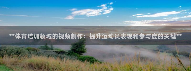 富联娱乐会员有什么用：**体育培训领域的视频制作：提