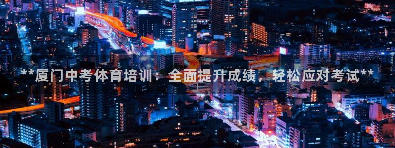 富联官方网站下载：**厦门中考体育培训：全面提升成绩