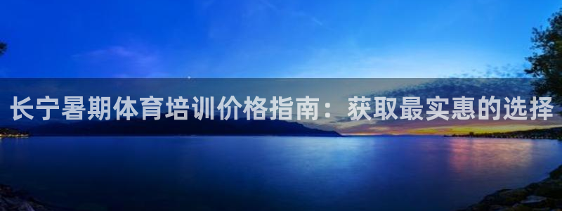 富联官网注册流程图片：长宁暑期体育培训价格指南：获取