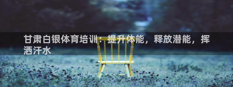 富联官方网站入口下载：甘肃白银体育培训：提升体能，释