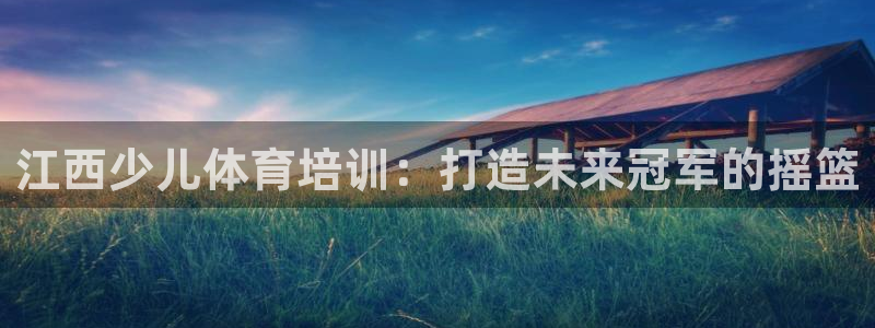 富联图文：江西少儿体育培训：打造未来冠军的摇篮