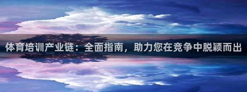 富联平台主管代理：体育培训产业链：全面指南，助力您在