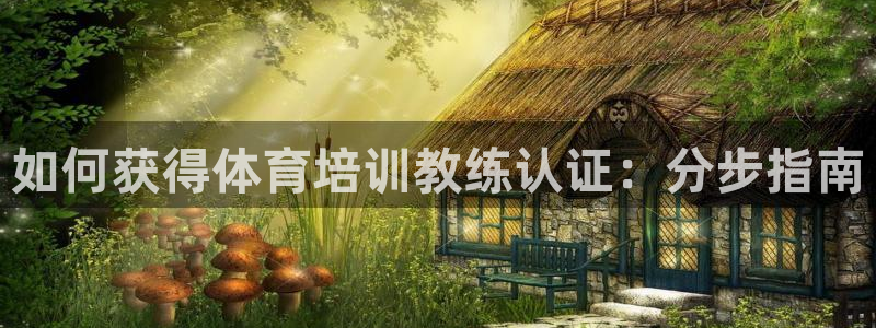 富联平台奇7O777：如何获得体育培训教练认证：分步
