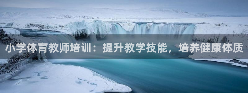 富联平台登录注册不了：小学体育教师培训：提升教学技能