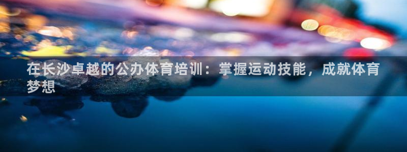 富联一区属于哪个街道：在长沙卓越的公办体育培训：掌握