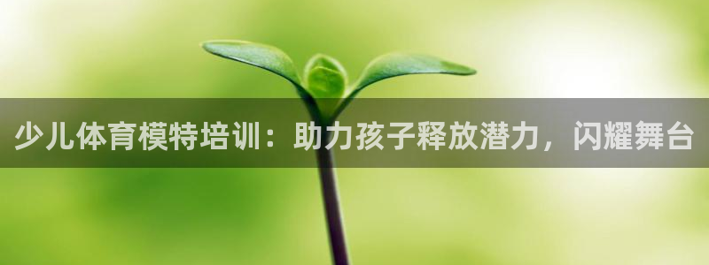 富联最新股价：少儿体育模特培训：助力孩子释放潜力，闪