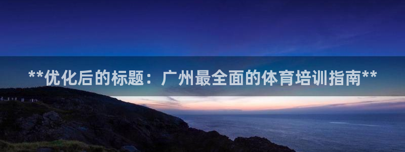 富联平台安装：**优化后的标题：广州最全面的体育培训