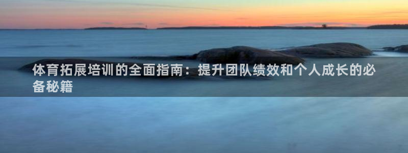 富联娱乐玩法机制：体育拓展培训的全面指南：提升团队绩