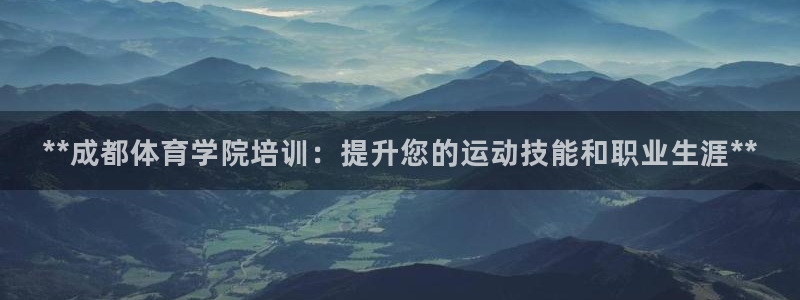 富联平台界7O777：**成都体育学院培训：提升您的