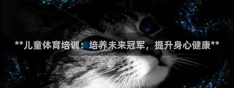 富联娱乐老板是哪里人：**儿童体育培训：培养未来冠军