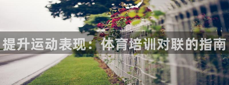 富联娱乐平台开户流程：提升运动表现：体育培训对联的指