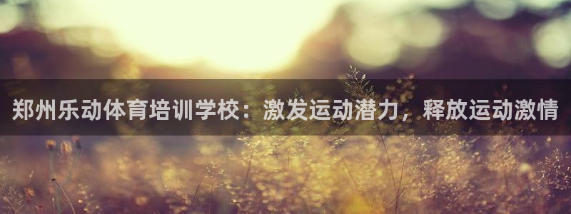 富联超市：郑州乐动体育培训学校：激发运动潜力，释放运