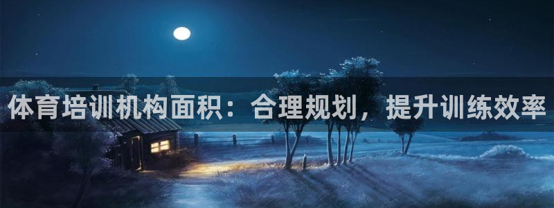富联娱乐服务站怎么样：体育培训机构面积：合理规划，提