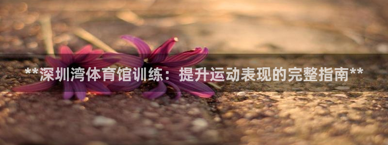 富联娱乐木 411O31 娱乐：**深圳湾体育馆训练