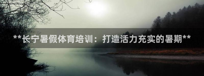 富联工坊：**长宁暑假体育培训：打造活力充实的暑期**
