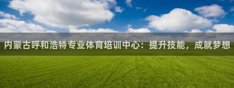 富联娱乐平台开户流程视频：内蒙古呼和浩特专业体育培训