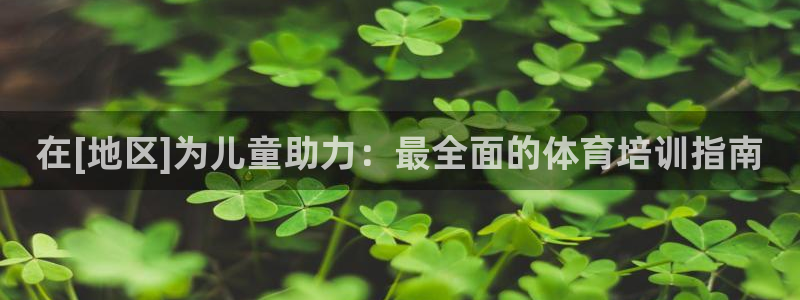 富联平台社7O777：在[地区]为儿童助力：最全面的体育培训