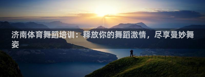 富联娱乐下载app：济南体育舞蹈培训：释放你的舞蹈激