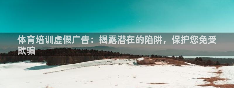富联申购何时上市：体育培训虚假广告：揭露潜在的陷阱，保护您免