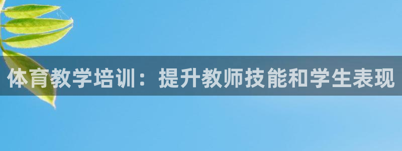富联娱乐登录注册入口官网下载安卓：体育教学培训：提升教师技能